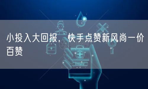 小投入大回报，快手点赞新风尚一价百赞