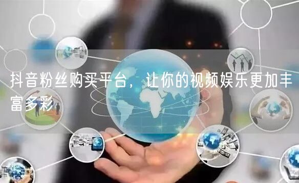 抖音粉丝购买平台，让你的视频娱乐更加丰富多彩