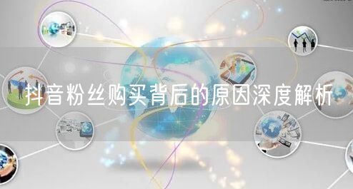 抖音粉丝购买背后的原因深度解析