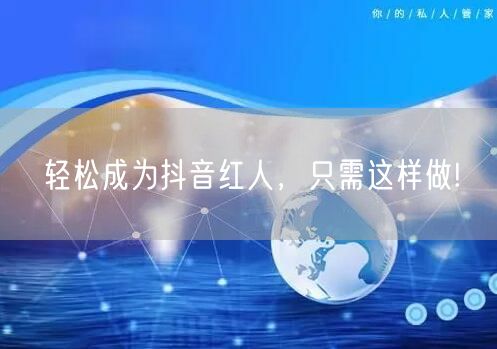轻松成为抖音红人，只需这样做!