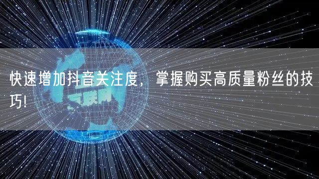 快速增加抖音关注度,掌握购买高质量粉丝的技巧!