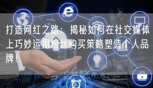 打造网红之路:揭秘如何在社交媒体上巧妙运用粉丝购买策略塑造个人品牌!