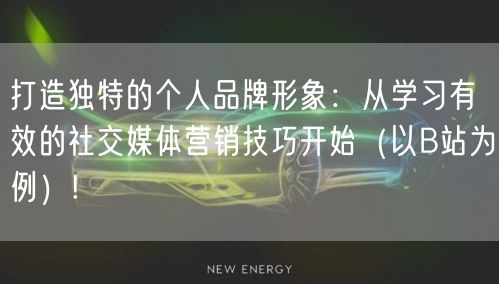 打造独特的个人品牌形象:从学习有效的社交媒体营销技巧开始(以B站为例)!