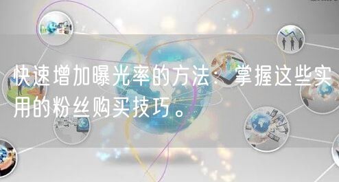 快速增加曝光率的方法:掌握这些实用的粉丝购买技巧。
