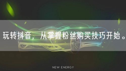 玩转抖音，从掌握粉丝购买技巧开始。