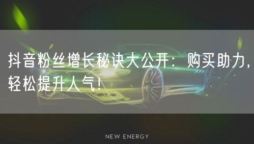 抖音粉丝增长秘诀大公开：购买助力，轻松提升人气！