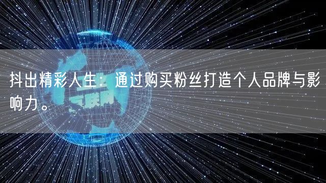 抖出精彩人生：通过购买粉丝打造个人品牌与影响力。