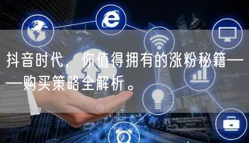 抖音时代，你值得拥有的涨粉秘籍——购买策略全解析。