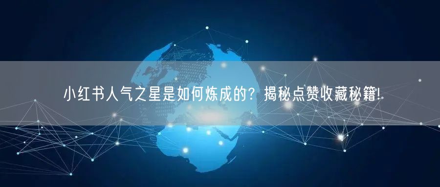 小红书人气之星是如何炼成的？揭秘点赞收藏秘籍!