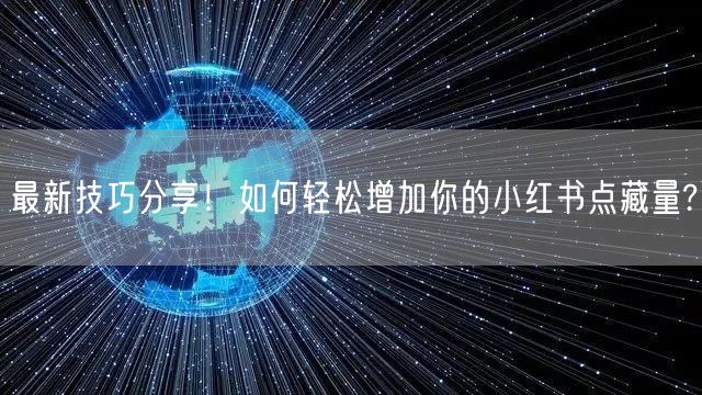最新技巧分享!如何轻松增加你的小红书点藏量?
