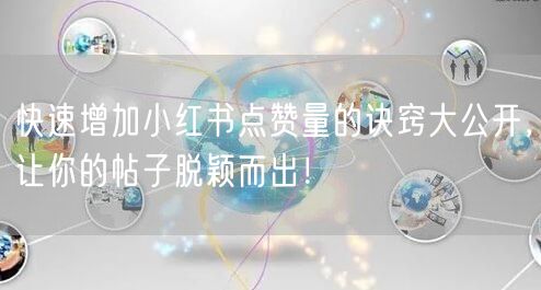 快速增加小红书点赞量的诀窍大公开,让你的帖子脱颖而出!