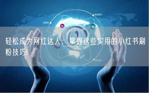 轻松成为网红达人:掌握这些实用的小红书刷粉技巧!