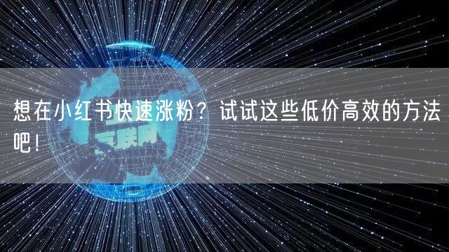 想在小红书快速涨粉?试试这些低价高效的方法吧!