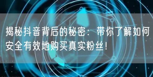 揭秘抖音背后的秘密：带你了解如何安全有效地购买真实粉丝！
