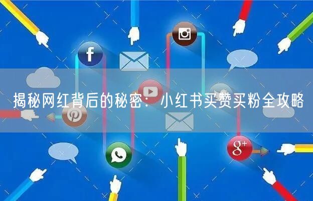 揭秘网红背后的秘密：小红书买赞买粉全攻略