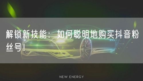 解锁新技能：如何聪明地购买抖音粉丝号！