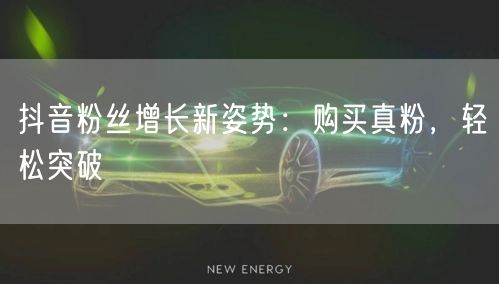 抖音粉丝增长新姿势：购买真粉，轻松突破