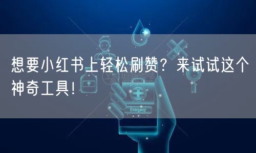 想要小红书上轻松刷赞？来试试这个神奇工具！