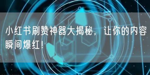 小红书刷赞神器大揭秘，让你的内容瞬间爆红！