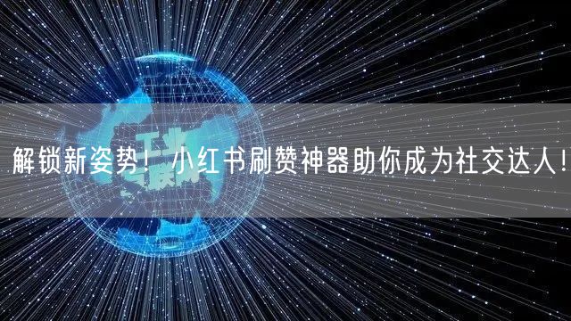 解锁新姿势！小红书刷赞神器助你成为社交达人！
