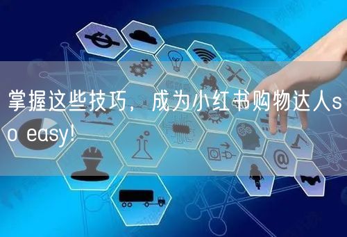 掌握这些技巧，成为小红书购物达人so easy!