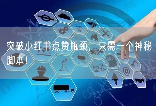 突破小红书点赞瓶颈,只需一个神秘脚本!