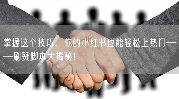 掌握这个技巧,你的小红书也能轻松上热门——刷赞脚本大揭秘!