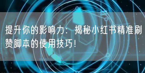 提升你的影响力：揭秘小红书精准刷赞脚本的使用技巧！