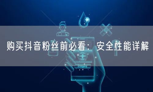 购买抖音粉丝前必看:安全性能详解