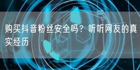 购买抖音粉丝安全吗?听听网友的真实经历
