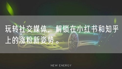 玩转社交媒体，解锁在小红书和知乎上的涨粉新姿势。