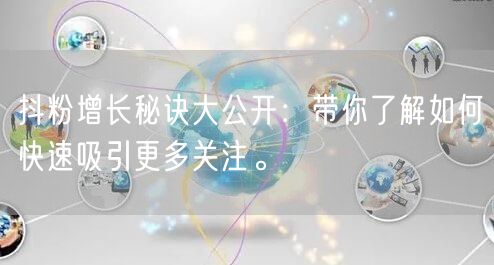 抖粉增长秘诀大公开:带你了解如何快速吸引更多关注。