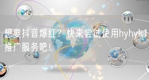 想要抖音爆红?快来尝试使用hyhyk1推广服务吧!