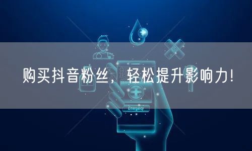 购买抖音粉丝，轻松提升影响力！