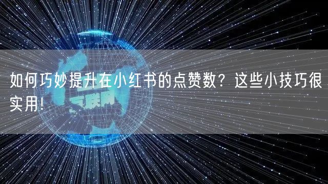 如何巧妙提升在小红书的点赞数？这些小技巧很实用！