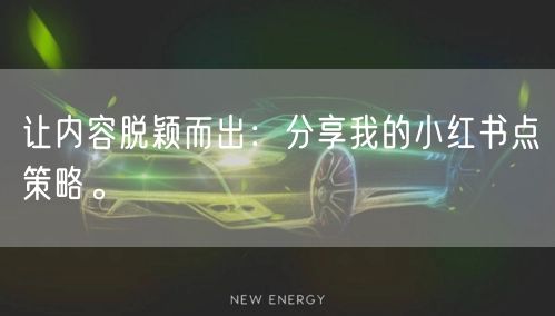 让内容脱颖而出：分享我的小红书点策略。