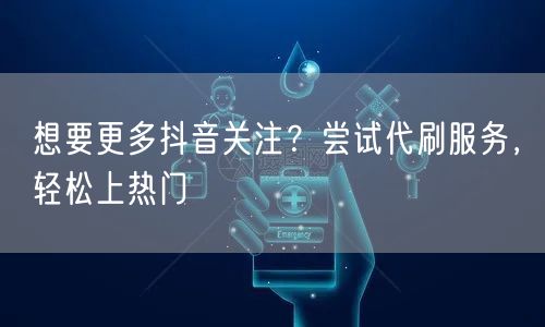 想要更多抖音关注?尝试代刷服务,轻松上热门