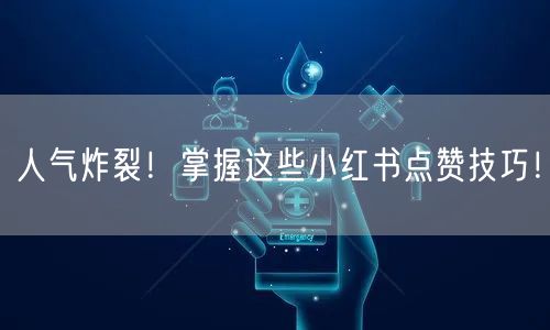 人气炸裂！掌握这些小红书点赞技巧！